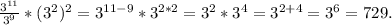 \frac{3^{11}}{3^9} }*(3^2)^2=3^{11-9}*3^{2*2}=3^2*3^4=3^{2+4}=3^6=729.