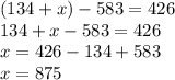 (134 + x) - 583 = 426 \\ 134 + x - 583 = 426 \\ x = 426 - 134 + 583 \\ x = 875