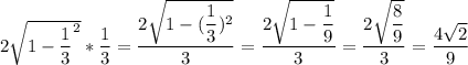 2\sqrt{1-\dfrac{1}{3}^2} * \dfrac{1}{3} = \dfrac{2\sqrt{1-(\dfrac{1}{3})^2}}{3} = \dfrac{2\sqrt{1-\dfrac{1}{9}}}{3} = \dfrac{2\sqrt{\dfrac{8}{9}}}{3}= \dfrac{4\sqrt{2}}{9}