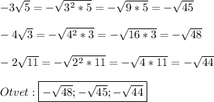 -3\sqrt{5}=-\sqrt{3^{2}*5 }=-\sqrt{9*5}=-\sqrt{45}\\\\-4\sqrt{3}=-\sqrt{4^{2}*3}=-\sqrt{16*3}=-\sqrt{48}\\\\-2\sqrt{11}=-\sqrt{2^{2}*11 }=-\sqrt{4*11}=-\sqrt{44}\\\\Otvet:\boxed{-\sqrt{48};-\sqrt{45};-\sqrt{44}}