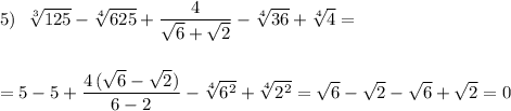 5)\ \ \sqrt[3]{125}-\sqrt[4]{625}+\dfrac{4}{\sqrt6+\sqrt2}-\sqrt[4]{36}+\sqrt[4]{4}=\\\\\\=5-5+\dfrac{4\, (\sqrt6-\sqrt2)}{6-2}-\sqrt[4]{6^2}+\sqrt[4]{2^2}=\sqrt6-\sqrt2-\sqrt6+\sqrt2=0