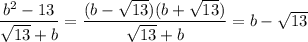 \dfrac{b^2-13}{\sqrt{13}+b} = \dfrac{(b-\sqrt{13})(b+\sqrt{13})}{\sqrt{13}+b} = b-\sqrt{13}