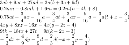 \displaystyle 3ab+9ac+27ad=3a(b+3c+9d)\\0.2mn-0.8mk+1.6m=0.2m(n-4k+8)\\0.75at+\frac34ax-\frac9{16}a=\frac34at+\frac34ax-\frac9{16}a=\frac34a(t+x-\frac34)\\4xy+8xz-16x=4x(y+2z-4)\\9tk-18tx+27t=9t(k-2x+3)\\-\frac23dx+\frac49dy-\frac89d=\frac23d(-x+\frac23y-\frac43)