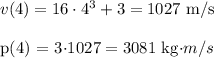 v(4)=16\cdot 4^3+3=1027 $ m/s\\\\p(4) = 3\cdot 1027= 3081 $ kg\cdot m/s