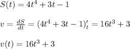 S(t)=4t^4+3t-1\\\\v=\frac{dS}{dt} =(4t^4+3t-1)_t'=16t^3+3\\\\v(t)=16t^3+3