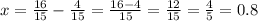 x = \frac{16}{15} - \frac{4}{15} = \frac{16-4}{15} = \frac{12}{15} = \frac{4}{5} = 0.8