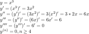 y=x^3\\y'=(x^3)'=3x^2\\y''=(y')'=(3x^2)'=3(x^2)'=3*2x=6x\\y'''=(y'')'=(6x)'=6x'=6\\y''''=(y''')'=6'=0\\y^{(n)}=0, n\geq 4