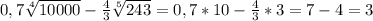 0,7\sqrt[4]{10000}-\frac{4}{3}\sqrt[5]{243} =0,7*10-\frac{4}{3}*3=7-4=3