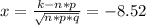 x=\frac{k-n*p}{\sqrt{n*p*q}}=-8.52
