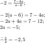 -2=\frac{7-4a}{a-6};\\\\-2(a-6)=7-4a;\\-2a+4a=7-12;\\2a=-5;\\\\\a=-\frac{5}{2}=-2,5