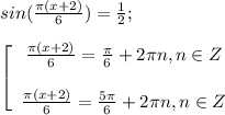 sin(\frac{\pi (x+2)}{6})=\frac{1}{2};\\\\\left[\begin{array}{ccc}\frac{\pi (x+2)}{6}=\frac{\pi}{6}+2\pi n,n \in Z \\\\\frac{\pi (x+2)}{6}=\frac{5\pi}{6}+2\pi n, n \in Z \end{array}