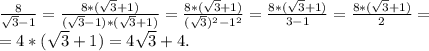 \frac{8}{\sqrt{3} -1}=\frac{8*(\sqrt{3} +1)}{(\sqrt{3} -1)*(\sqrt{3} +1)}=\frac{8*(\sqrt{3}+1 )}{(\sqrt{3})^2-1^2 } =\frac{8*(\sqrt{3}+1 )}{3-1 } =\frac{8*(\sqrt{3}+1 )}{2 } =\\= 4*(\sqrt{3}+1)=4\sqrt{3}+4.
