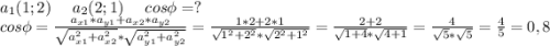 a_1(1;2)\ \ \ \ a_2(2;1)\ \ \ \ cos\phi=?\\cos\phi=\frac{a_{x1}*a_{y1}+a_{x2}*a_{y2}}{\sqrt{a_{x1}^2+a_{x2}^2} *\sqrt{a_{y1}^2+a_{y2}^2} } =\frac{1*2+2*1}{\sqrt{1^2+2^2}*\sqrt{2^2+1^2} }=\frac{2+2}{\sqrt{1+4}*\sqrt{4+1} }=\frac{4}{\sqrt{5}*\sqrt{5} }=\frac{4}{5} =0,8