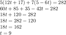 5(12t + 17) + 7( 5- 6t)=282\\60t+85+35-42t=282\\18t+120=282\\18t=282-120\\18t=162\\t= 9