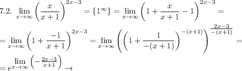 7.2. ~ \displaystyle \lim_{x \to \infty} \left(\frac{x}{x+1} \right)^{2x-3} = \{1^{\infty}\}=\lim_{x \to \infty} \left(1+\frac{x}{x+1}-1 \right)^{2x-3}=\\\\= \lim_{x \to \infty} \left(1+ \frac{-1}{x+1} \right)^{2x-3} = \lim_{x \to \infty} \left(\left(1+ \frac{1}{-(x+1)} \right)^{-(x+1)}\right)^{\tfrac{2x-3}{-(x+1)} } = \\\\ = e^{\displaystyle \lim_{x \to \infty}\left(-\tfrac{2x-3}{x+1}\right)} \rightarrow