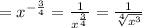 =x^{-\frac{3}{4} }=\frac{1}{x^\frac{3}{4} }=\frac{1}{\sqrt[4]{x^3} }