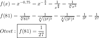 f(x)=x^{-0,75}=x^{-\frac{3}{4}}=\frac{1}{x^{\frac{3}{4}}}=\frac{1}{\sqrt[4]{x^{3}}} \\\\f(81)=\frac{1}{\sqrt[4]{81^{3}}}=\frac{1}{\sqrt[4]{(3^{4} )^{3}}}=\frac{1}{\sqrt[4]{(3^{3})^{4} }}=\frac{1}{3^{3}}=\frac{1}{27}\\\\Otvet:\boxed{f(81)=\frac{1}{27}}