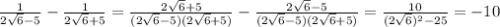 \frac{1}{2\sqrt{6} -5} -\frac{1}{2\sqrt{6} +5} =\frac{2\sqrt{6} +5}{(2\sqrt{6} -5)(2\sqrt{6} +5)} -\frac{2\sqrt{6} -5}{(2\sqrt{6} -5)(2\sqrt{6} +5)} =\frac{10}{(2\sqrt{6})^{2}-25 } =-10