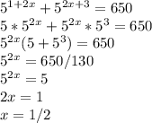 5^{1+2x}+ 5^{2x+3}=650\\5*5^{2x}+5^{2x}*5^{3} =650\\5^{2x}(5+5^{3})=650\\5^{2x}=650/130\\5^{2x}=5\\2x=1\\x=1/2