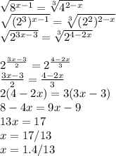 \sqrt{8^{x-1} } =\sqrt[3]{4^{2-x} } \\\sqrt{(2^{3} )^{x-1} } =\sqrt[3]{(2^{2} )^{2-x} } \\\sqrt{2^{3x-3}} } =\sqrt[3]{2^{4-2x} } \\\\2^{\frac{3x-3}{2} } =2^{\frac{4-2x}{3} }\\\frac{3x-3}{2} =\frac{4-2x}{3} \\2(4-2x)=3(3x-3)\\8-4x=9x-9\\13x=17\\x=17/13\\x=1.4/13