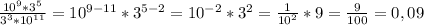 \frac{10^{9} * 3^{5} }{3^{3}* 10^{11} } = 10^{9-11} * 3^{5-2}=10^{-2} * 3^{2}= \frac{1}{10^{2} } * 9 =\frac{9}{100} = 0,09