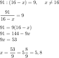 91 : (16-x)=9,~~~~x\neq 16\\\\\dfrac{91}{16-x} = 9\\\\91=9(16-x)\\91=144-9x\\9x=53\\\\x=\dfrac{53}{9} = 5\dfrac{8}{9}=5,8