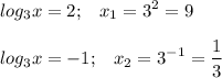 \displaystyle log_{3}{x}=2; \;\;\; x_{1} = 3^{2}=9 \\\\log_{3}{x}=-1; \;\;\; x_{2} = 3^{-1}= \frac{1}{3} \\\\