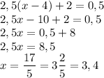 2,5(x-4)+2=0,5\\2,5x-10+2=0,5\\2,5x=0,5+8\\2,5x=8,5\\x= \dfrac{17}{5} = 3 \dfrac{2}{5} = 3,4