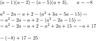 (a-1)(a-2)-(a-5)(a+3), ~~~~~ a = -8\\\\a^2-2a-a+2-(a^2+3a-5a-15) = \\= a^2-2a-a+2-(a^2-2a-15) = \\=a^2-2a-a+2-a^2+2a+15 = -a + 17\\\\-(-8)+17 = 25