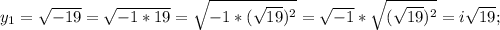 y_{1}=\sqrt{-19}=\sqrt{-1*19}=\sqrt{-1*(\sqrt{19})^{2}}=\sqrt{-1}*\sqrt{(\sqrt{19})^{2}}=i\sqrt{19};