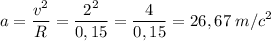 \displaystyle a = \frac{v^{2} }{R} = \frac{2^{2} }{0,15} =\frac{4}{0,15} =26,67 \;m/c^{2}