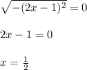 \sqrt{-(2x-1)^2}=0\\\\2x-1=0\\\\x=\frac{1}{2}
