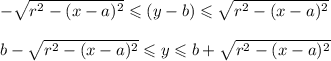 - \sqrt{{r}^{2} - (x - a)^{2} }\leqslant {(y - b)} \leqslant \sqrt{{r}^{2} - (x - a)^{2} } \\ \\ b- \sqrt{{r}^{2} - (x - a)^{2} }\leqslant {y} \leqslant b + \sqrt{{r}^{2} - (x - a)^{2} }