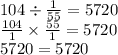 104 \div \frac{1}{55} = 5720 \\ \frac{104}{1} \times \frac{55}{1} = 5720 \\ 5720 = 5720
