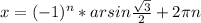 x=(-1)^{n}*arsin\frac{\sqrt{3} }{2} +2\pi n