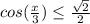 cos(\frac{x}{3}) \leq \frac{\sqrt{2} }{2}