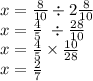 x = \frac{8}{10} \div 2 \frac{8}{10} \\ x = \frac{4}{5} \ \div \frac{28}{10} \\ x = \frac{4}{5} \times \frac{10}{28} \\ x = \frac{2}{7}