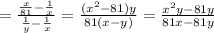 = \frac{ \frac{ x}{81} - \frac{1}{x} }{ \frac{1}{y} - \frac{1}{x} } = \frac{(x {}^{2} - 81)y}{81(x - y)} = \frac{x {}^{2}y - 81y }{81x - 81y}