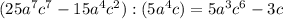 (25a^7c^7 - 15a^4c^2 ): (5a^4c) = 5a^3c^6-3c