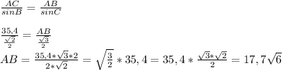 \frac{AC}{sinB}=\frac{AB}{sinC}\\\\\frac{35,4}{\frac{\sqrt{2} }{2} }=\frac{AB}{\frac{\sqrt{3} }{2} }\\ AB=\frac{35,4*\sqrt{3}*2 }{2*\sqrt{2} } =\sqrt{\frac{3}{2} }*35,4=35,4*\frac{\sqrt{3}*\sqrt{2} }{2} =17,7\sqrt{6}