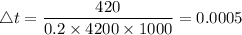 \triangle t = \dfrac{420}{0.2 \times 4200 \times 1000} = 0.0005