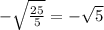 - \sqrt{ \frac{25}{5} } = - \sqrt{5}
