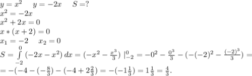 y=x^2\ \ \ \ y=-2x\ \ \ \ S=?\\x^2=-2x\\x^2+2x=0\\x*(x+2)=0\\x_1=-2\ \ \ \ x_2=0\\S=\int\limits^0_{-2} {(-2x-x^2)} \, dx=(-x^2-\frac{x^3}{3})\ |_{-2}^0=-0^2-\frac{0^3}{3}-(-(-2)^2-\frac{(-2)^3}{3})=\\=-(-4-(-\frac{8}{3})-(-4+2\frac{2}{3})=-(-1\frac{1}{3})=1\frac{1}{3}=\frac{4}{3} .
