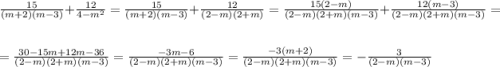 \frac{15}{(m+2)(m-3)} +\frac{12}{4-m^{2}} =\frac{15}{(m+2)(m-3)}+\frac{12}{(2-m)(2+m)} =\frac{15(2-m)}{(2-m)(2+m)(m-3)} +\frac{12(m-3)}{(2-m)(2+m)(m-3)} =\\\\=\frac{30-15m+12m-36}{(2-m)(2+m)(m-3)} =\frac{-3m-6}{(2-m)(2+m)(m-3)} =\frac{-3(m+2)}{(2-m)(2+m)(m-3)} =-\frac{3}{(2-m)(m-3)}