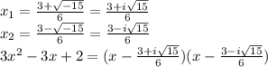 x_1=\frac{3+\sqrt{-15} }{6} =\frac{3+i\sqrt{15} }{6} \\x_2=\frac{3-\sqrt{-15} }{6} =\frac{3-i\sqrt{15} }{6} \\3x^2-3x+2= (x-\frac{3+i\sqrt{15} }{6})(x-\frac{3-i\sqrt{15} }{6})