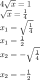 4\sqrt{x} =1\\\sqrt{x} =\frac{1}{4}\\x_{1}=\sqrt{\frac{1}{4} } \\ x_{1}=\frac{1}{2} } \\ x_{2} = - \sqrt{\frac{1}{4} } \\\\x_{2}=- \frac{1}{2} }