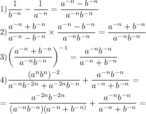 \displaystyle 1)\frac{1}{b^{-n}} -\frac{1}{a^{-n}} =\frac{a^{-n}-b^{-n}}{a^{-n}b^{-n}} \\\\2) \frac{a^{-n}+b^{-n}}{a^{-n}-b^{-n}} \times \frac{a^{-n}-b^{-n}}{a^{-n}b^{-n}}=\frac{a^{-n}+b^{-n}}{a^{-n}b^{-n}} \\\\3) \bigg(\frac{a^{-n}+b^{-n}}{a^{-n}b^{-n}}\bigg)^{-1}=\frac{a^{-n}b^{-n}}{a^{-n}+b^{-n}} \\\\4) \frac{(a^nb^n)^{-2}}{a^{-n}b^{-2n}+a^{-2n}b^{-n}} +\frac{a^{-n}b^{-n}}{a^{-n}+b^{-n}}=\\\\=\frac{a^{-2n}b^{-2n}}{(a^{-n}b^{-n})(a^{-n}+b^{-n)}} +\frac{a^{-n}b^{-n}}{a^{-n}+b^{-n}}=