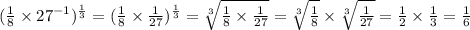 ( \frac{1}{8} \times {27}^{ - 1} )^{ \frac{1}{3} } = ( \frac{1}{8} \times \frac{1}{27} )^{ \frac{1}{3} } = \sqrt[3]{ \frac{1}{8} \times \frac{1}{27} } = \sqrt[3]{ \frac{1}{8} } \times \sqrt[3]{ \frac{1}{27} } = \frac{1}{2} \times \frac{1}{3} = \frac{1}{6}