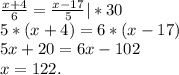 \frac{x+4}{6}=\frac{x-17}{5} |*30\\ 5*(x+4)=6*(x-17)\\5x+20=6x-102\\x=122.
