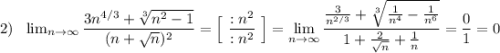 2)\ \ \lim_{n \to \infty}\dfrac{3n^{4/3}+\sqrt[3]{n^2-1}}{(n+\sqrt{n})^2}=\Big[\ \dfrac{:n^2}{:n^2}\ \Big]=\lim\limits _{n \to \infty}\dfrac{\frac{3}{n^{2/3}}+\sqrt[3]{\frac{1}{n^4}-\frac{1}{n^6}}}{1+\frac{2}{\sqrt{n}}+\frac{1}{n}}=\dfrac{0}{1}=0